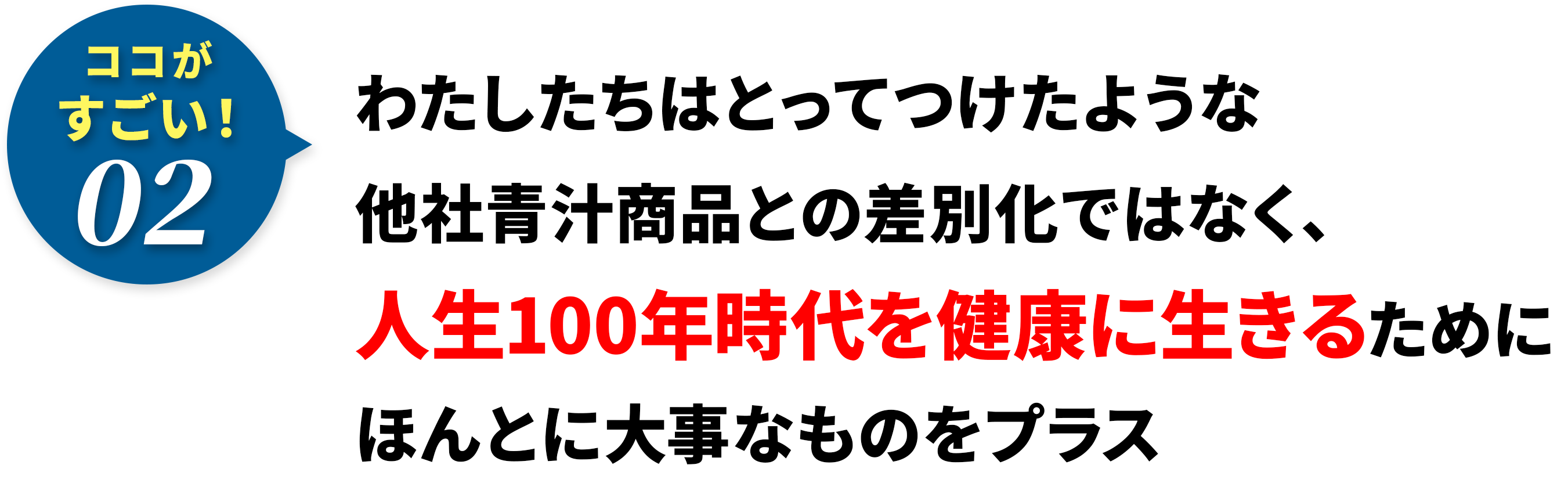 わたしたちはとってつけたような他社⻘汁商品との差別化ではなく、⼈⽣100年時代を健康に⽣きるためにほんとに⼤事なものをプラス